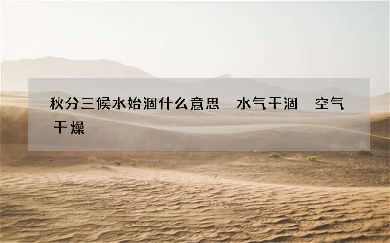 秋分三候水始涸什么意思 水气干涸 空气干燥